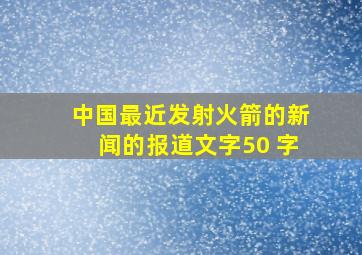 中国最近发射火箭的新闻的报道文字50 字